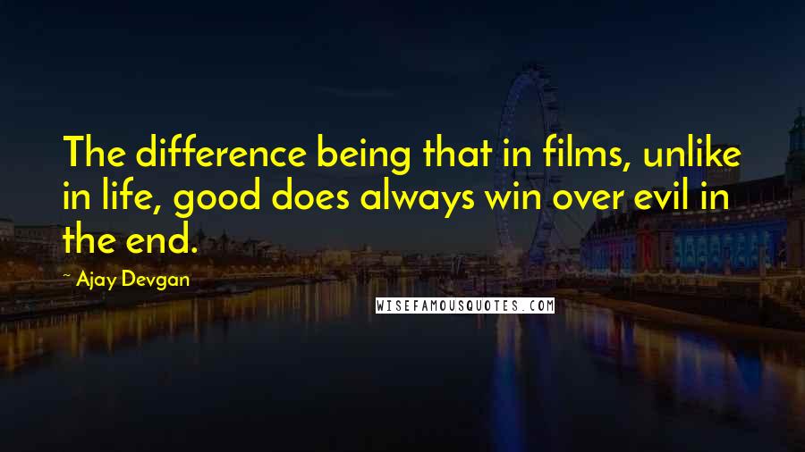 Ajay Devgan Quotes: The difference being that in films, unlike in life, good does always win over evil in the end.