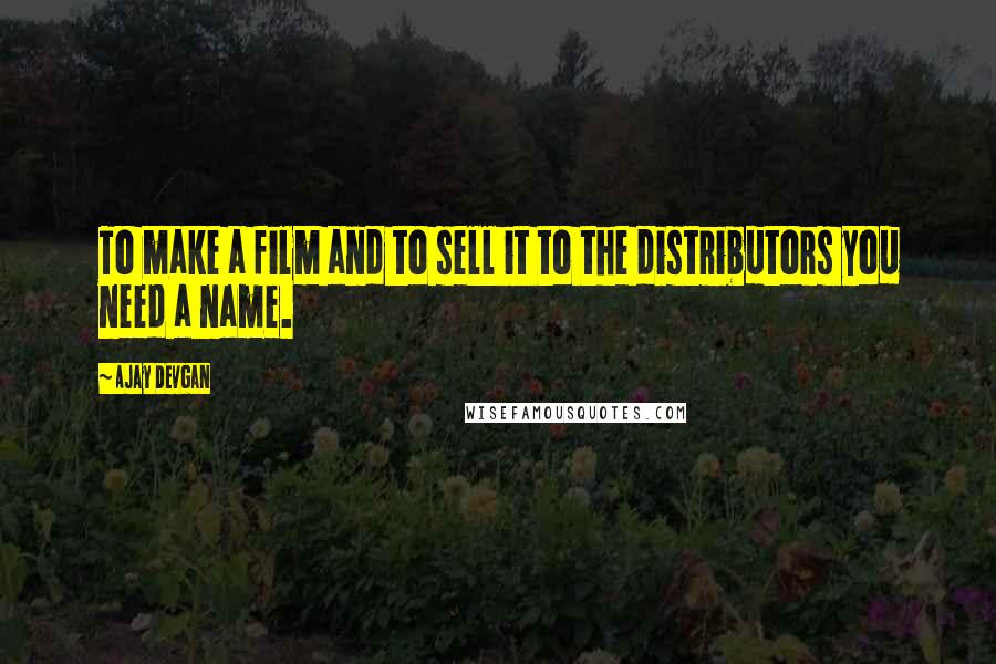 Ajay Devgan Quotes: To make a film and to sell it to the distributors you need a name.