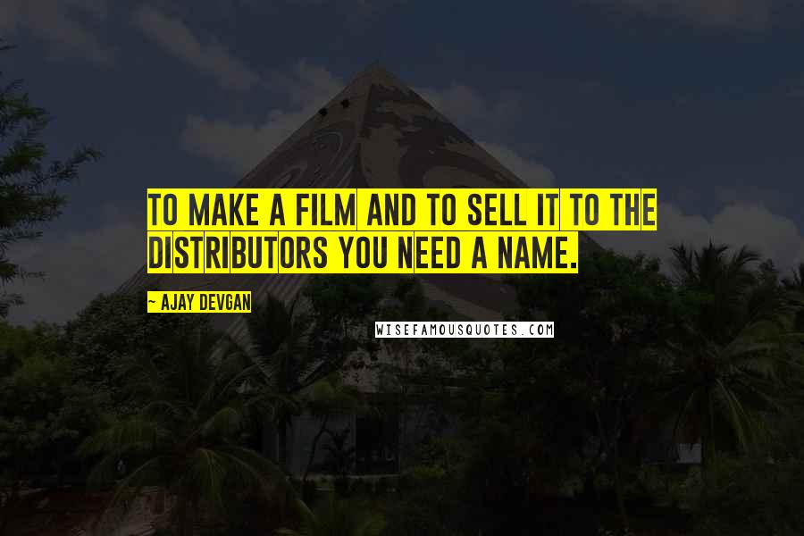 Ajay Devgan Quotes: To make a film and to sell it to the distributors you need a name.