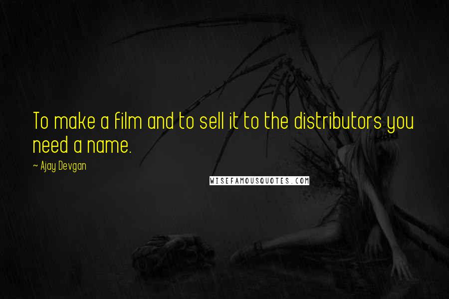 Ajay Devgan Quotes: To make a film and to sell it to the distributors you need a name.