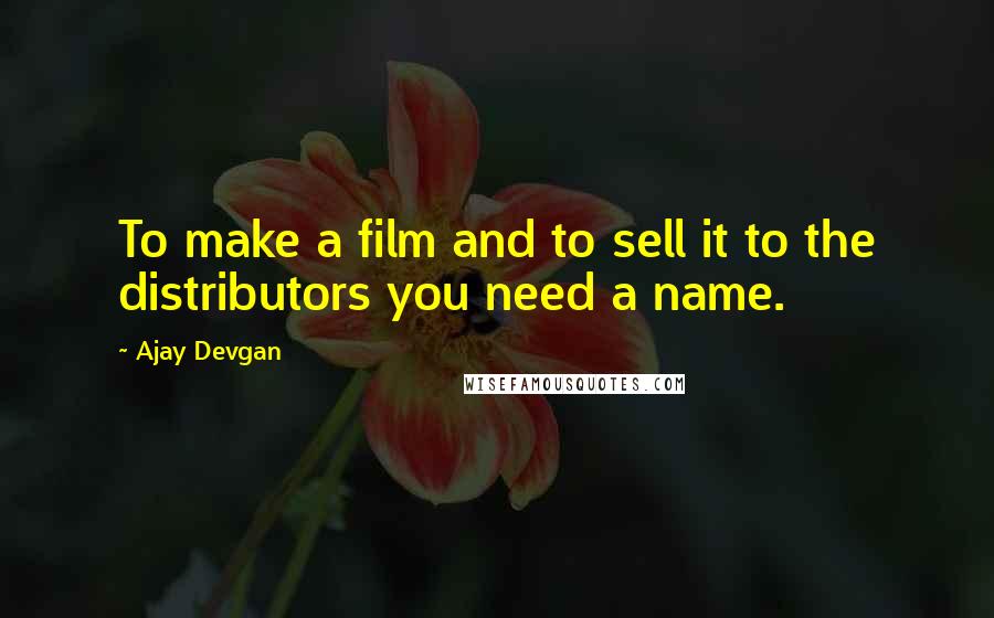 Ajay Devgan Quotes: To make a film and to sell it to the distributors you need a name.