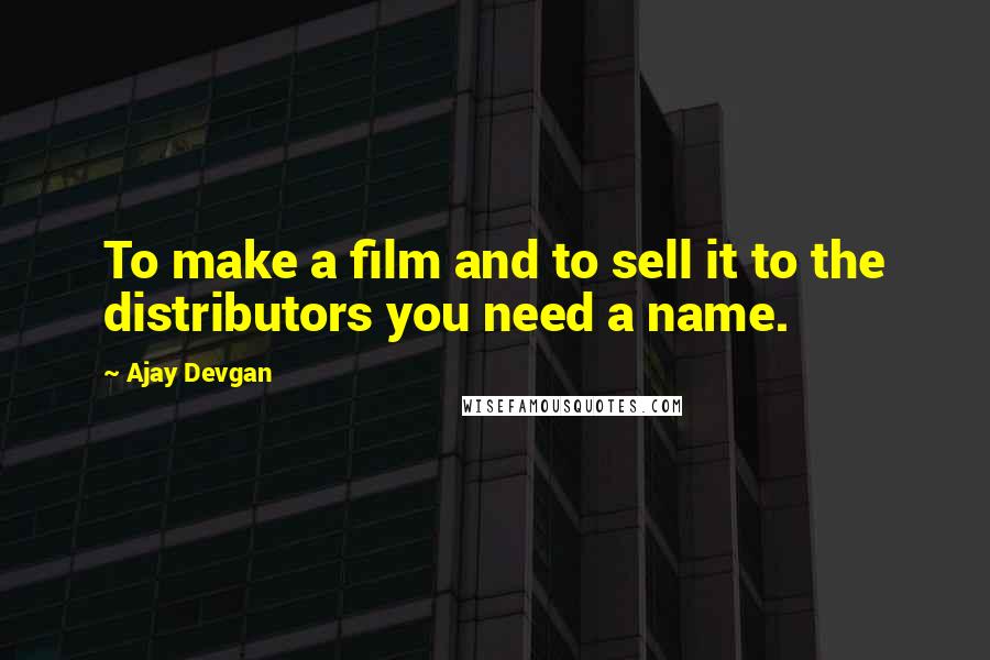 Ajay Devgan Quotes: To make a film and to sell it to the distributors you need a name.