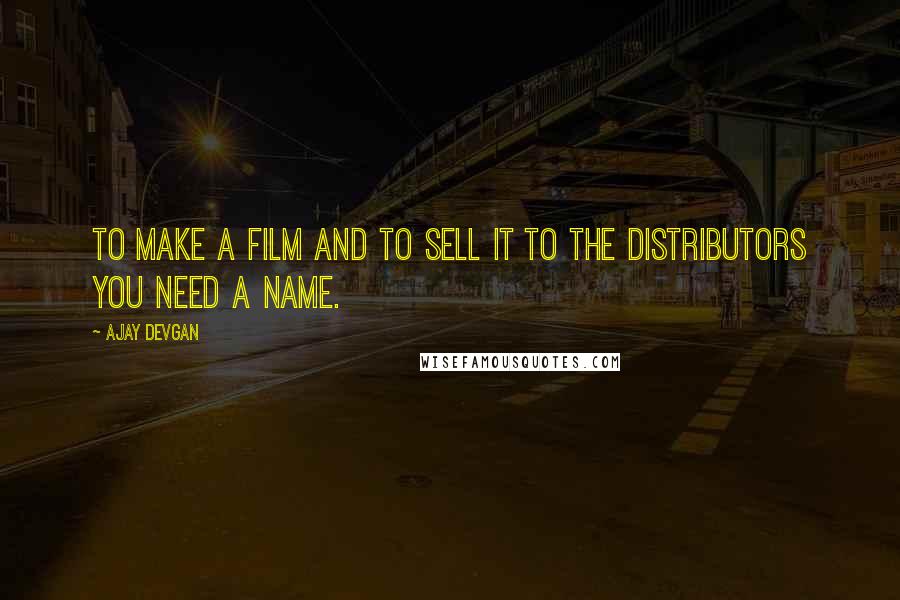 Ajay Devgan Quotes: To make a film and to sell it to the distributors you need a name.