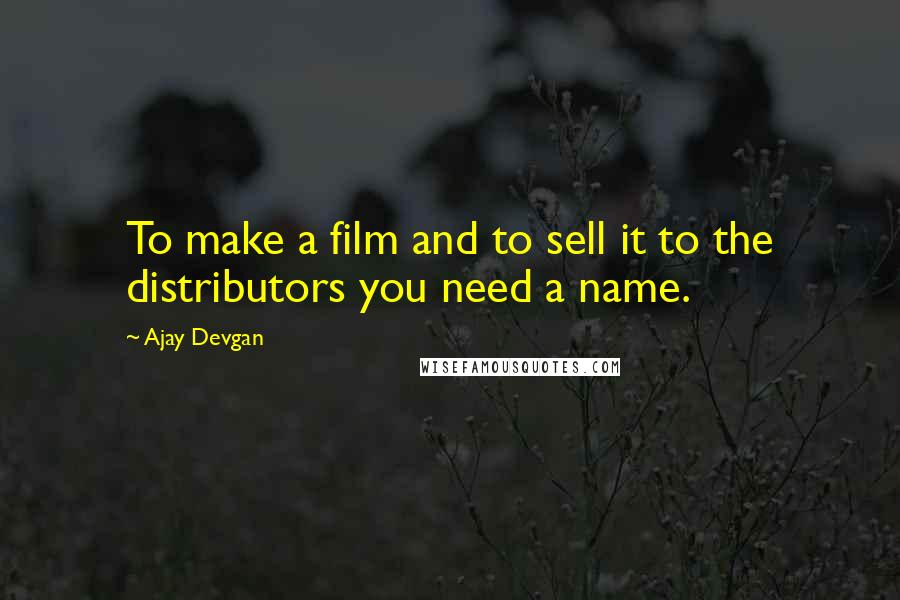 Ajay Devgan Quotes: To make a film and to sell it to the distributors you need a name.