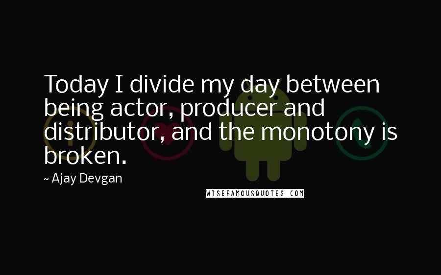 Ajay Devgan Quotes: Today I divide my day between being actor, producer and distributor, and the monotony is broken.