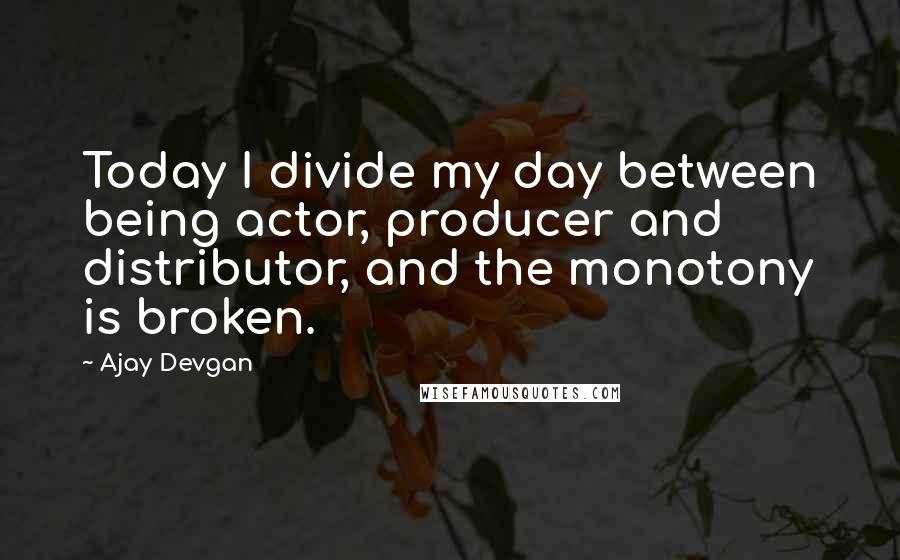 Ajay Devgan Quotes: Today I divide my day between being actor, producer and distributor, and the monotony is broken.