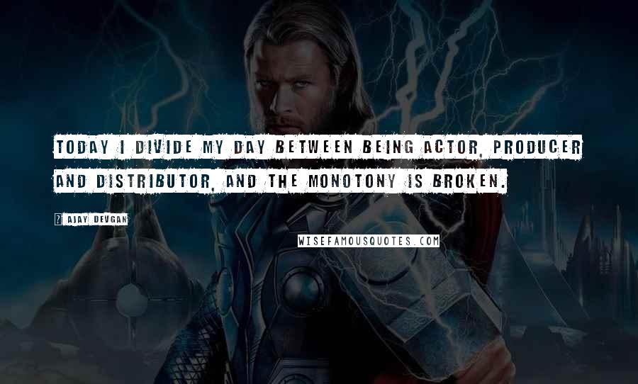 Ajay Devgan Quotes: Today I divide my day between being actor, producer and distributor, and the monotony is broken.