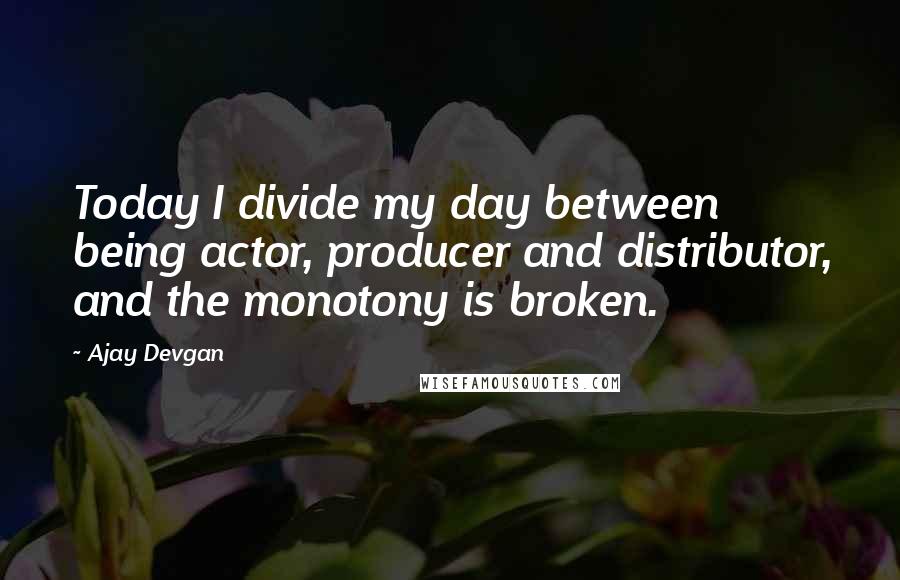 Ajay Devgan Quotes: Today I divide my day between being actor, producer and distributor, and the monotony is broken.