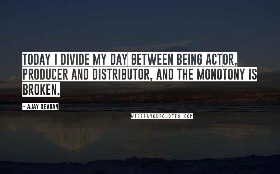 Ajay Devgan Quotes: Today I divide my day between being actor, producer and distributor, and the monotony is broken.