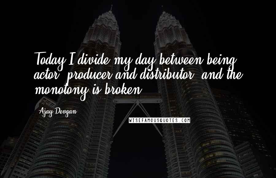 Ajay Devgan Quotes: Today I divide my day between being actor, producer and distributor, and the monotony is broken.