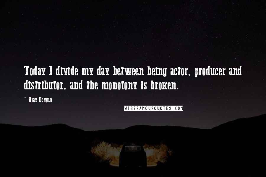 Ajay Devgan Quotes: Today I divide my day between being actor, producer and distributor, and the monotony is broken.