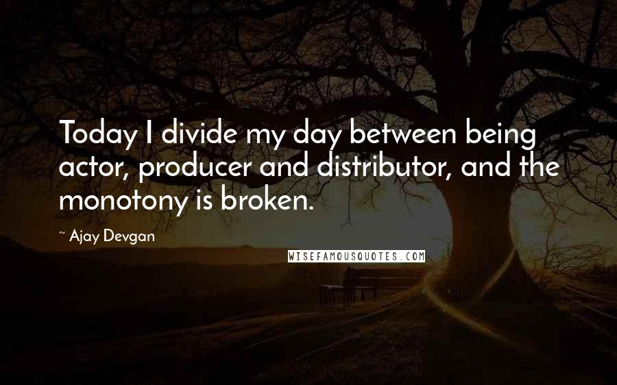 Ajay Devgan Quotes: Today I divide my day between being actor, producer and distributor, and the monotony is broken.