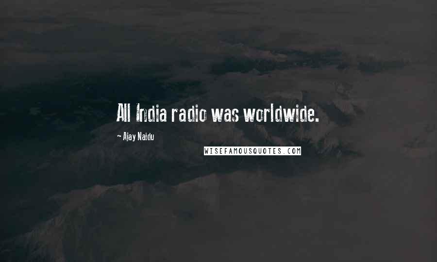 Ajay Naidu Quotes: All India radio was worldwide.