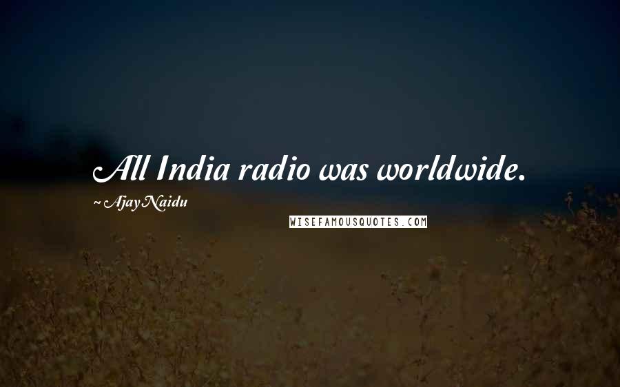 Ajay Naidu Quotes: All India radio was worldwide.
