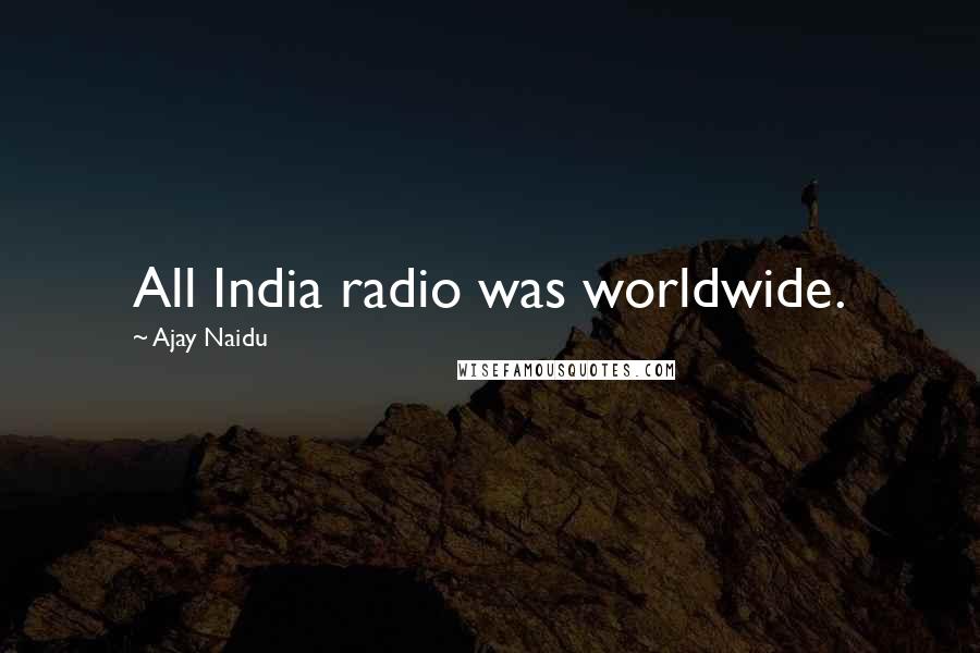 Ajay Naidu Quotes: All India radio was worldwide.