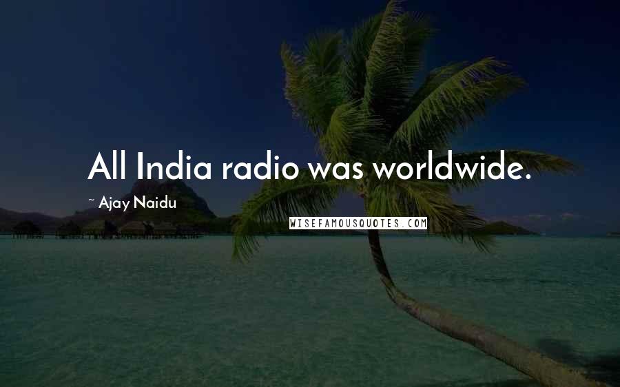 Ajay Naidu Quotes: All India radio was worldwide.