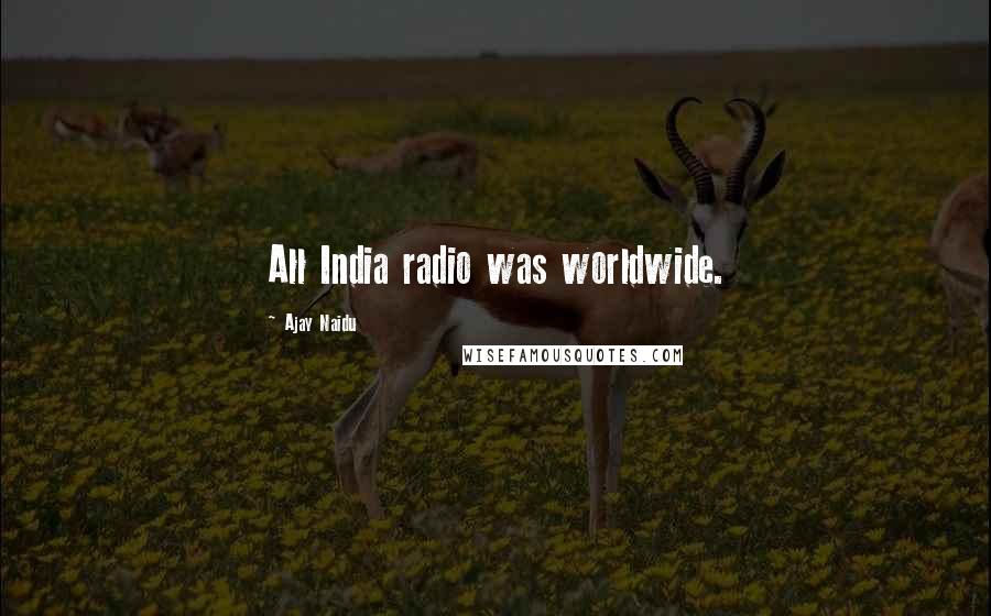 Ajay Naidu Quotes: All India radio was worldwide.