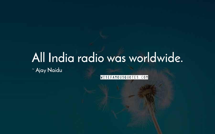 Ajay Naidu Quotes: All India radio was worldwide.