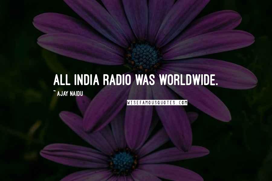 Ajay Naidu Quotes: All India radio was worldwide.