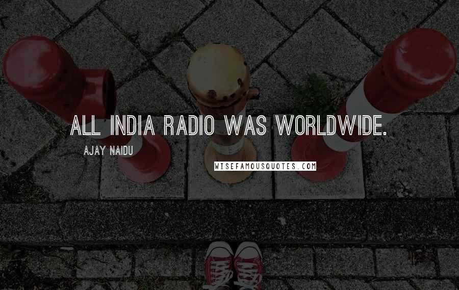 Ajay Naidu Quotes: All India radio was worldwide.