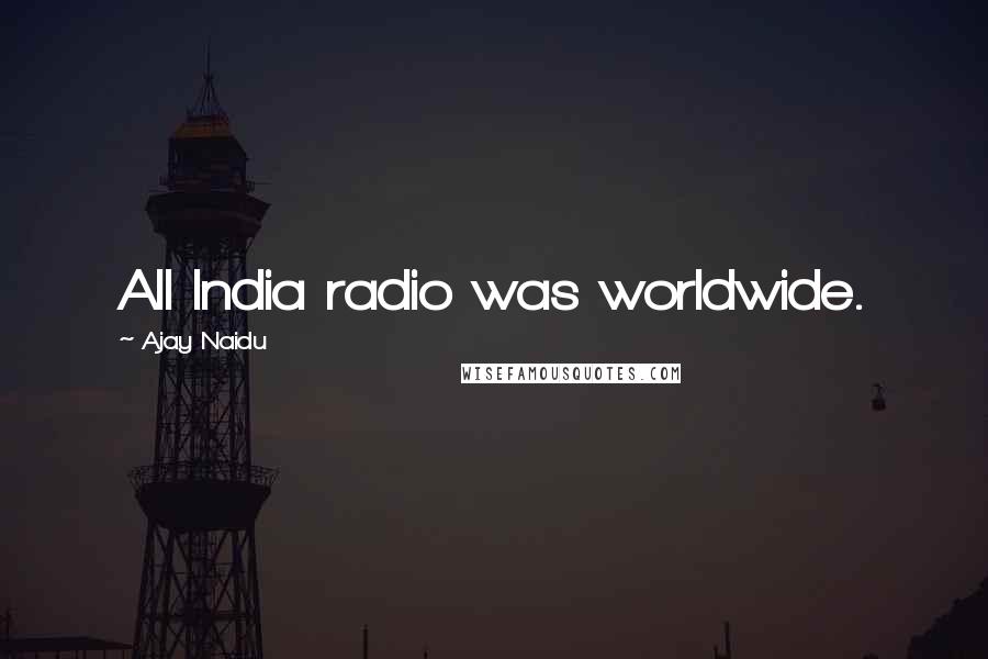 Ajay Naidu Quotes: All India radio was worldwide.