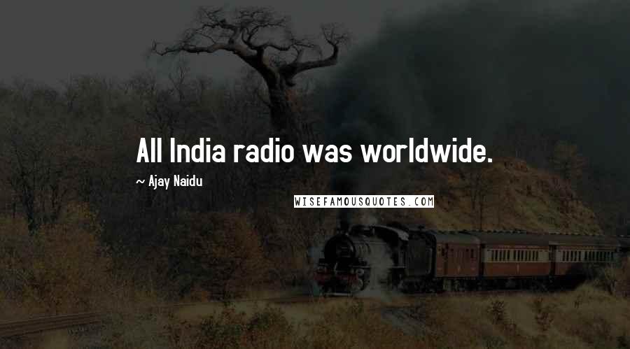 Ajay Naidu Quotes: All India radio was worldwide.
