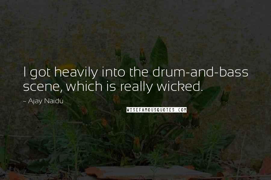 Ajay Naidu Quotes: I got heavily into the drum-and-bass scene, which is really wicked.
