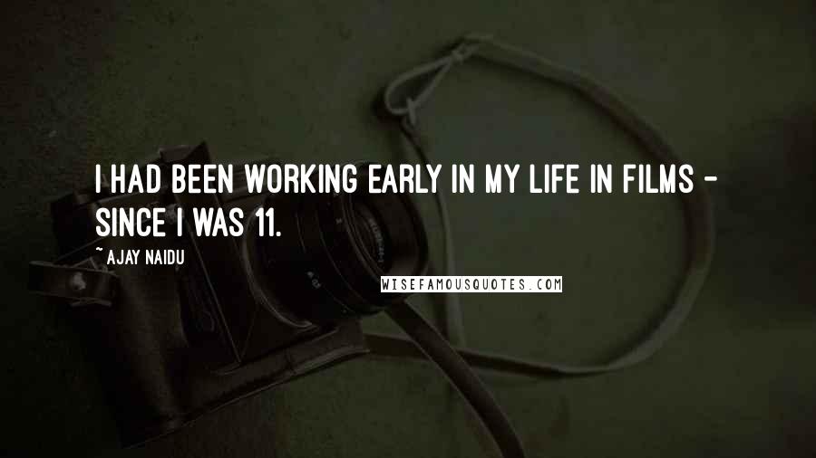 Ajay Naidu Quotes: I had been working early in my life in films - since I was 11.