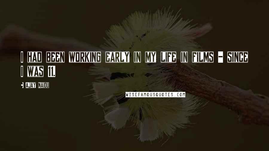 Ajay Naidu Quotes: I had been working early in my life in films - since I was 11.