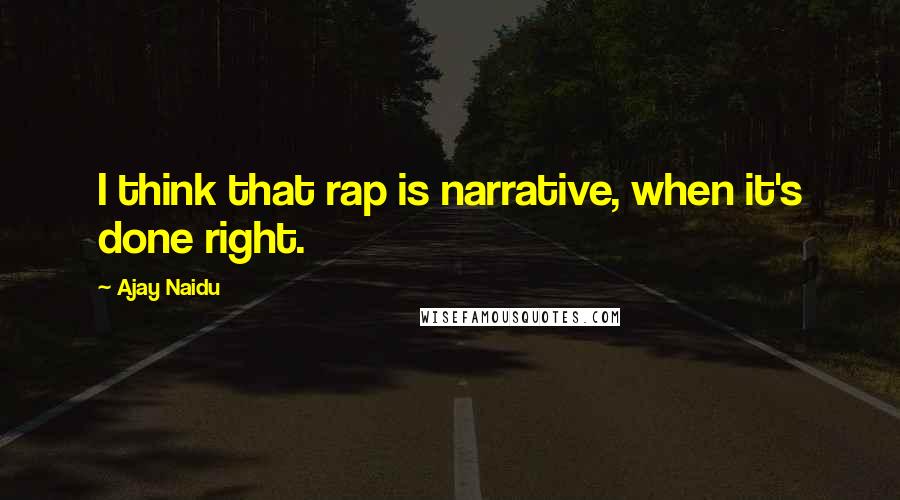 Ajay Naidu Quotes: I think that rap is narrative, when it's done right.