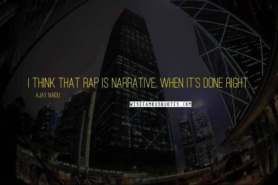 Ajay Naidu Quotes: I think that rap is narrative, when it's done right.