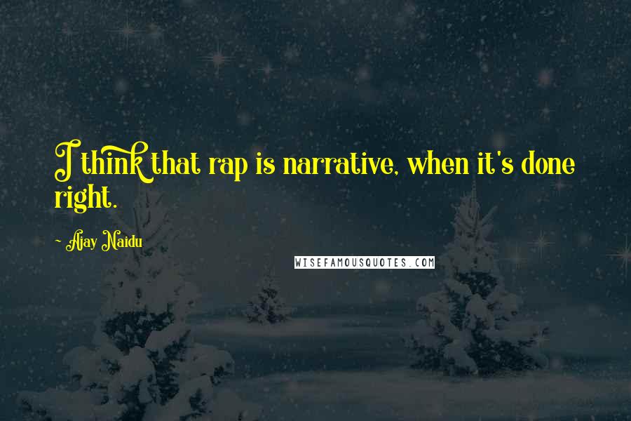 Ajay Naidu Quotes: I think that rap is narrative, when it's done right.