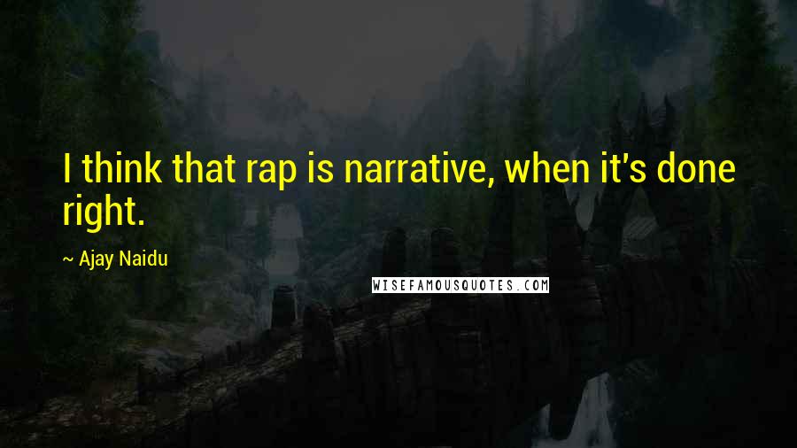 Ajay Naidu Quotes: I think that rap is narrative, when it's done right.