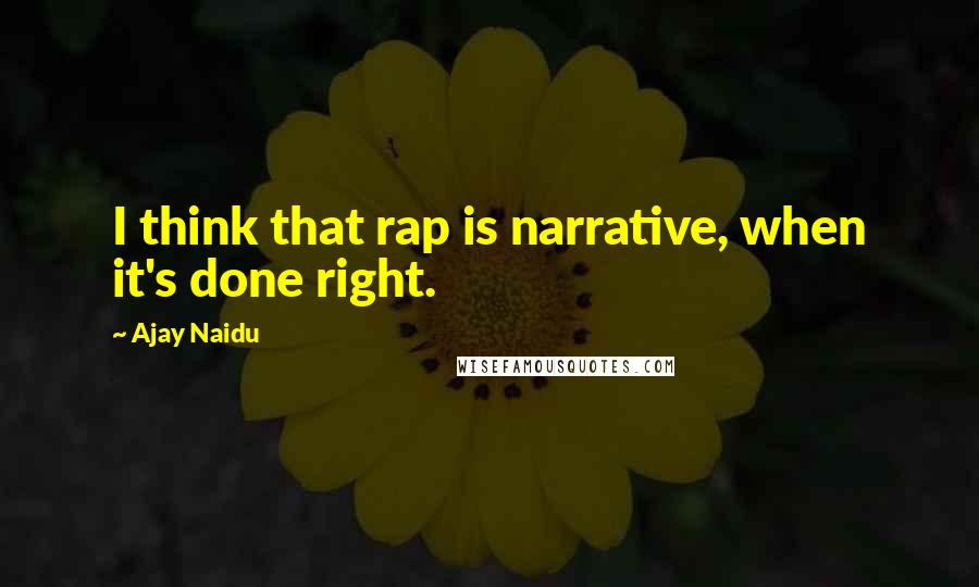Ajay Naidu Quotes: I think that rap is narrative, when it's done right.