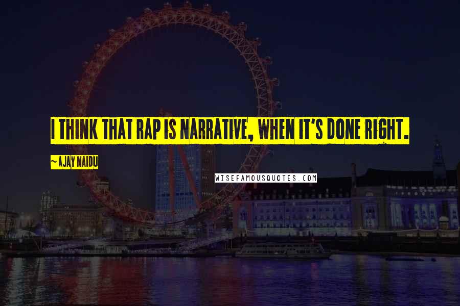 Ajay Naidu Quotes: I think that rap is narrative, when it's done right.