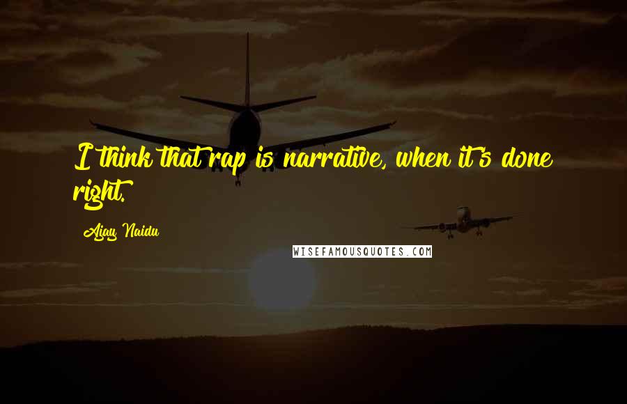 Ajay Naidu Quotes: I think that rap is narrative, when it's done right.