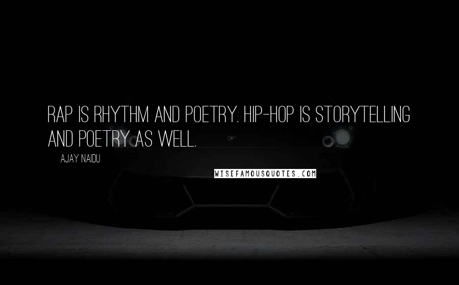 Ajay Naidu Quotes: Rap is rhythm and poetry. Hip-hop is storytelling and poetry as well.