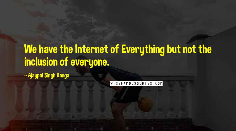 Ajaypal Singh Banga Quotes: We have the Internet of Everything but not the inclusion of everyone.