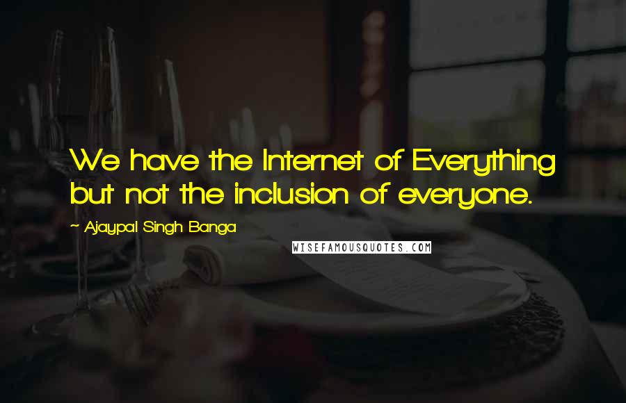 Ajaypal Singh Banga Quotes: We have the Internet of Everything but not the inclusion of everyone.