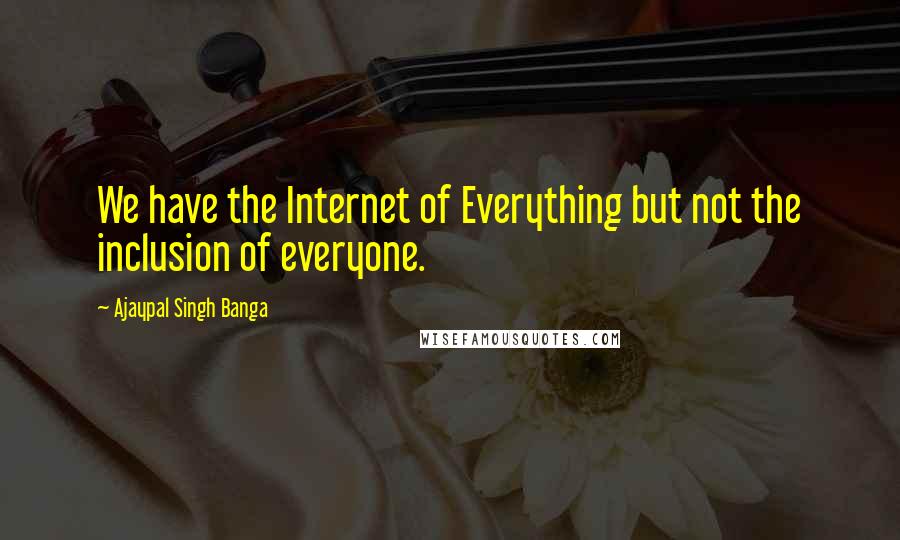 Ajaypal Singh Banga Quotes: We have the Internet of Everything but not the inclusion of everyone.
