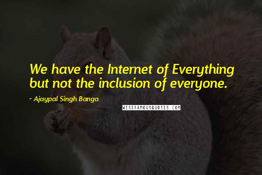 Ajaypal Singh Banga Quotes: We have the Internet of Everything but not the inclusion of everyone.