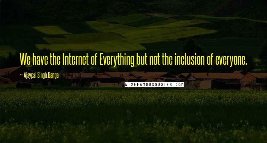 Ajaypal Singh Banga Quotes: We have the Internet of Everything but not the inclusion of everyone.