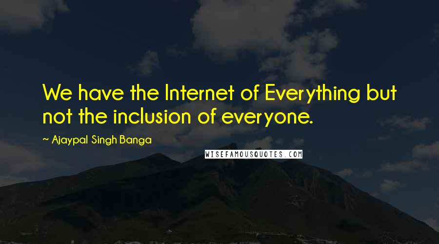 Ajaypal Singh Banga Quotes: We have the Internet of Everything but not the inclusion of everyone.