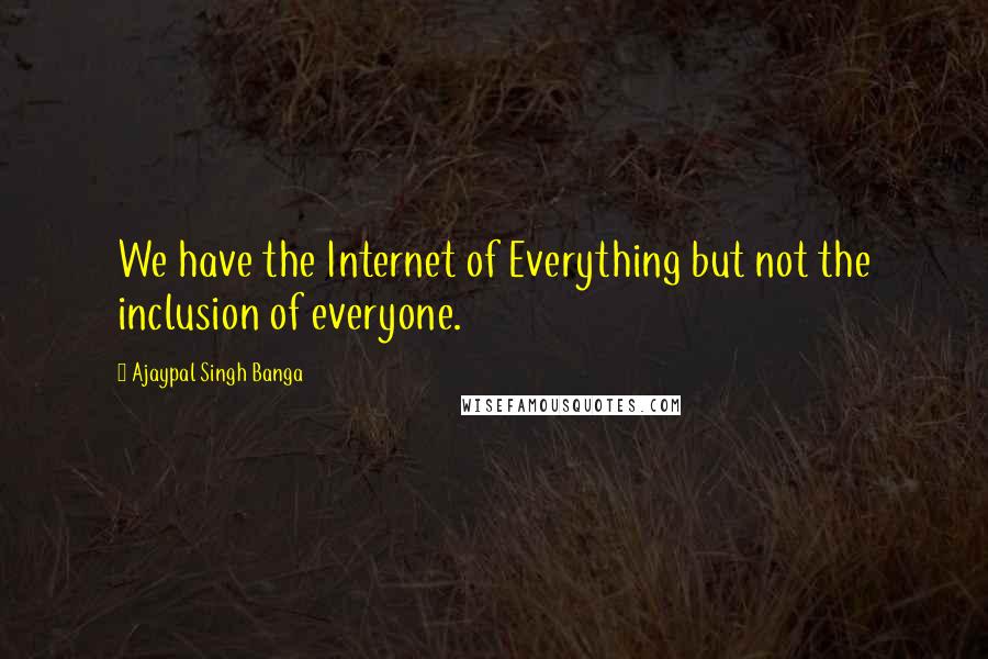 Ajaypal Singh Banga Quotes: We have the Internet of Everything but not the inclusion of everyone.