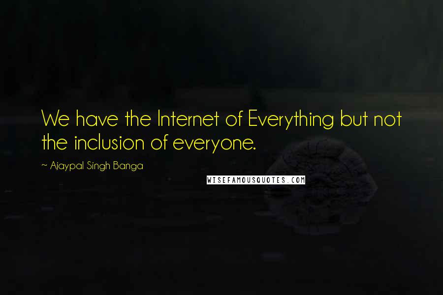 Ajaypal Singh Banga Quotes: We have the Internet of Everything but not the inclusion of everyone.
