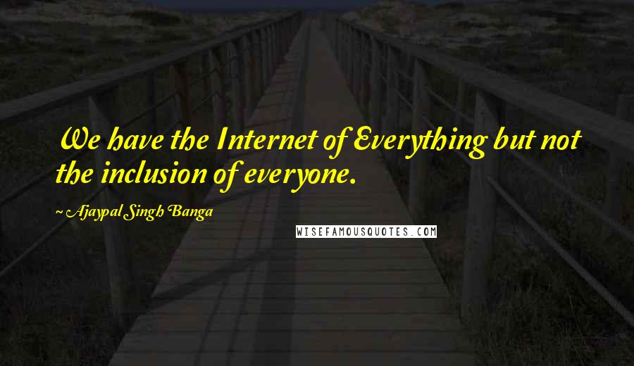Ajaypal Singh Banga Quotes: We have the Internet of Everything but not the inclusion of everyone.