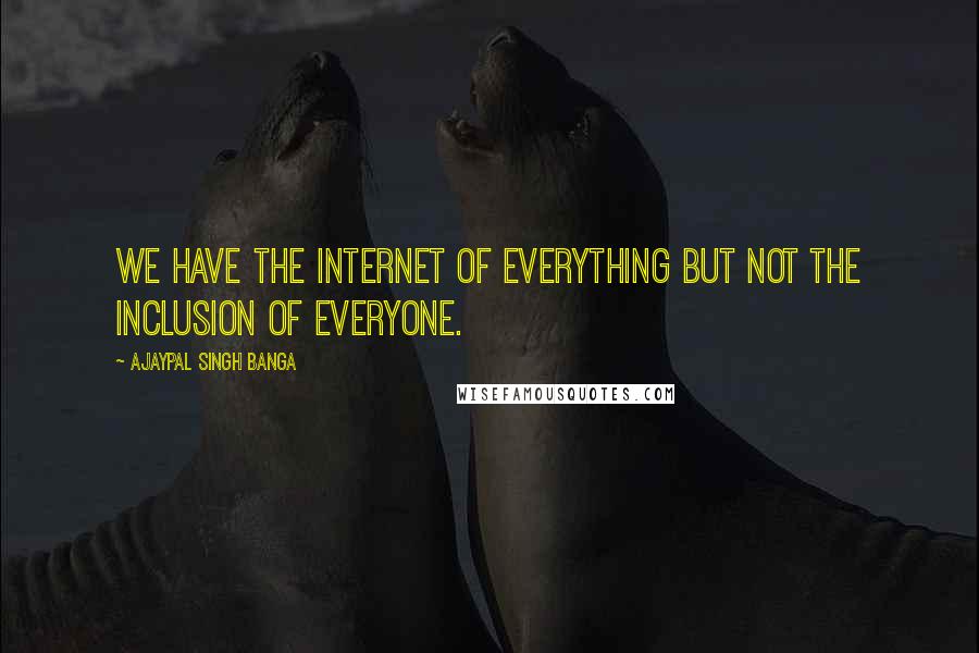 Ajaypal Singh Banga Quotes: We have the Internet of Everything but not the inclusion of everyone.