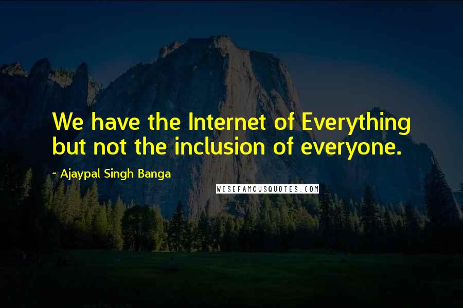 Ajaypal Singh Banga Quotes: We have the Internet of Everything but not the inclusion of everyone.