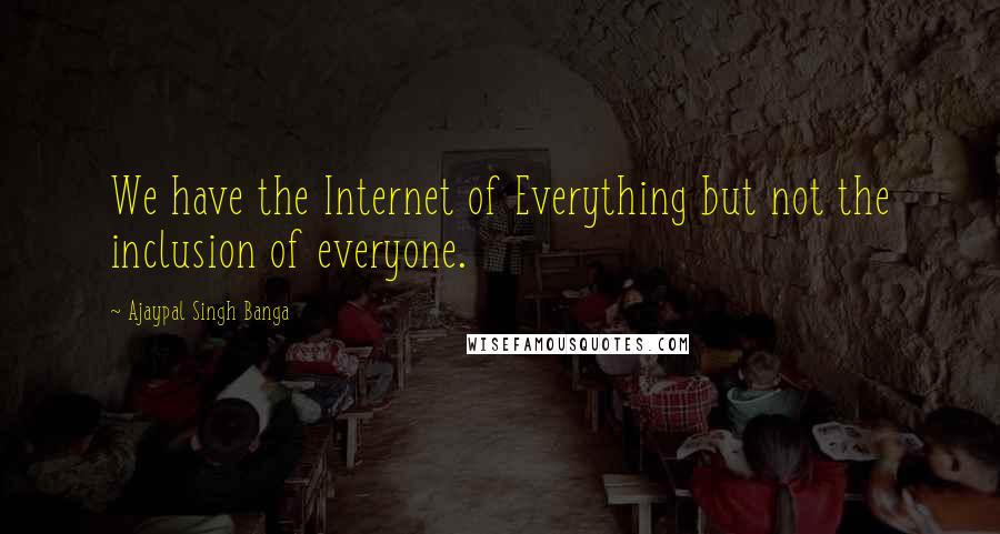 Ajaypal Singh Banga Quotes: We have the Internet of Everything but not the inclusion of everyone.