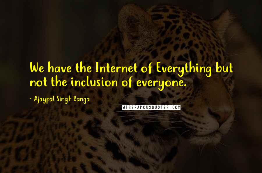 Ajaypal Singh Banga Quotes: We have the Internet of Everything but not the inclusion of everyone.
